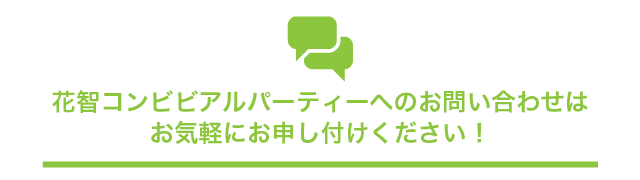 花智コンビビアルパーティへのお問い合わせはお気軽にお申し付けください！