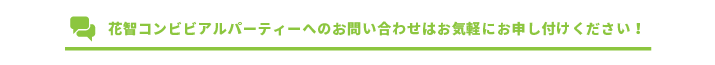 花智コンビビアルパーティーへのお問い合わせはお気軽にお申し付けください！